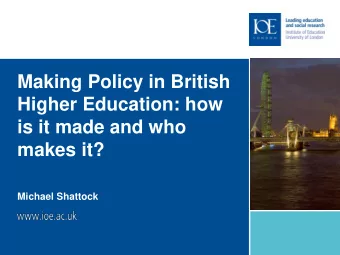 Making Policy in British  Higher Education: how  is it made and who  makes it?  Michael Shattock