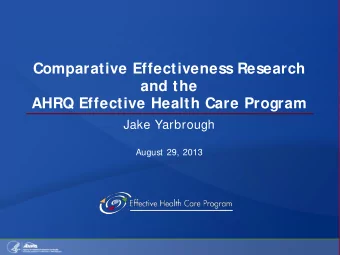 Comparative Effectiveness Research  and the  AHRQ Effective Health Care Program  Jake Yarbrough
