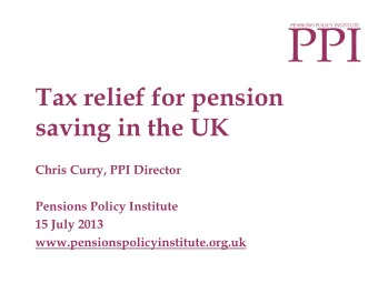 PPI  PENSIONS POLICY INSTITUTE  Tax relief for pension  saving in the UK  Chris Curry, PPI Director