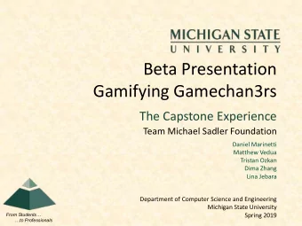 Beta Presentation  Gamifying Gamechan3rs  The Capstone Experience  Team Michael Sadler Foundation