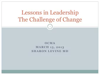 The Challenge of Change  1  OCMA  MARCH 15, 2013  SHARON LEVINE MD Lessons in Leadership..  2