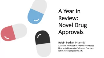 A Year in  Review:  Novel Drug  Approvals  Robin Parker, PharmD  Assistant Professor of Pharmacy
