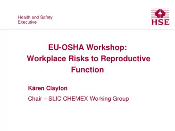 EU-OSHA Workshop:  Workplace Risks to Reproductive  Function  Kren Clayton  Chair  SLIC CHEMEX