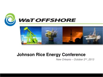 Johnson Rice Energy Conference New Orleans  October 2 nd , 2013 Overview - W&amp;T OFFSHORE