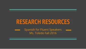 RESEARCH RESOURCES  Spanish for Fluent Speakers  Ms. Toledo Fall 2016  WHAT WILL WE LEARN?  WHERE