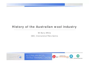 History of the Australian w ool industry  Mr Barry White  CEO, International Fibre Centre  W ool in