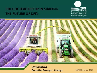 ROLE OF LEADERSHIP IN SHAPING  THE FUTURE OF DFIs  Loyiso Ndlovu  Executive Manager Strategy