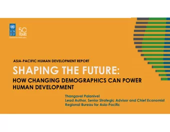 SHAPING THE FUTURE:  HOW CHANGING DEMOGRAPHICS CAN POWER  HUMAN DEVELOPMENT  Thangavel Palanivel