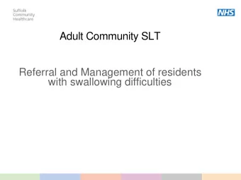 Adult Community SLT  Referral and Management of residents  with swallowing difficulties  What do we