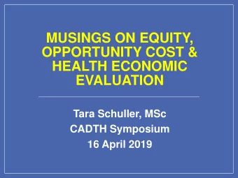 MUSINGS ON EQUITY,  OPPORTUNITY COST &amp;  HEALTH ECONOMIC  EVALUATION  Tara Schuller, MSc  CADTH