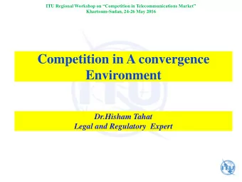 Competition in A convergence  Environment  Dr.Hisham Tahat  Legal and Regulatory  Expert ITU