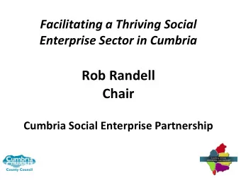 Rob Randell  Chair  Cumbria Social Enterprise Partnership  Background to Cumbria Social  Enterprise