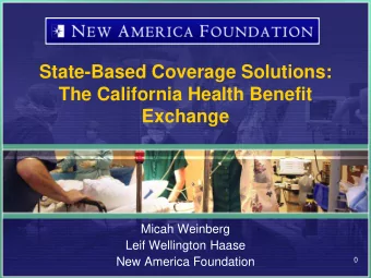State-Based Coverage Solutions:  The California Health Benefit  Exchange  Micah Weinberg  Leif