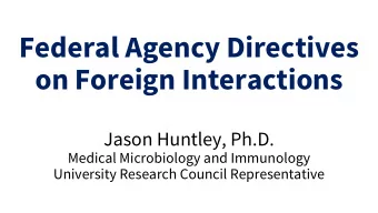 Federal Agency Directives  on Foreign Interactions  Jason Huntley, Ph.D.  Medical Microbiology and