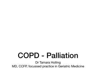 COPD - Palliation Dr Tamara Holling  MD, CCFP  , focussed practice in Geriatric Medicine