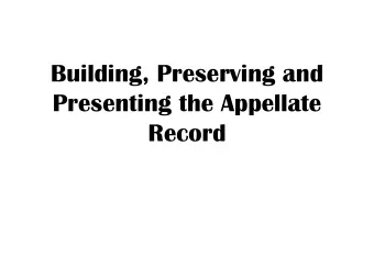 Building, Preserving and  Presenting the Appellate Record  Building, Preserving and Presenting the