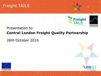 Freight TAILS  Presentation to:  Central London Freight Quality Partnership  26th October 2016