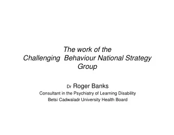 The work of the  Challenging  Behaviour National Strategy  Group Dr Roger Banks  Consultant in the