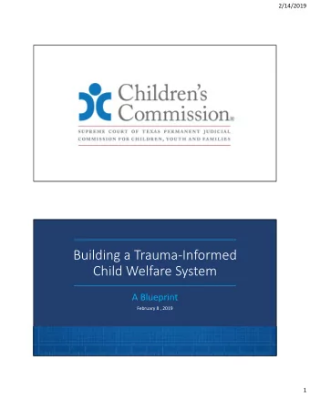 Building a TraumaInformed  Child Welfare System  A Blueprint  February 8 , 2019  1  2/14/2019