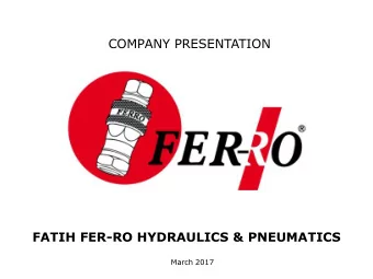 COMPANY PRESENTATION  FATIH FER-RO HYDRAULICS &amp; PNEUMATICS  March 2017  LOCATION  FER-RO is