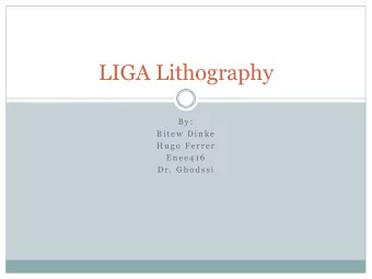 LIGA Lithography  B y :  B i t e w  D i n k e  H u g o  F e r r e r  E n e e 4 1 6  D r .  G h o d
