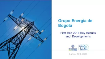 Grupo Energa de  Bogot  First Half 2016 Key Results  and  Developments  August 18th 2016