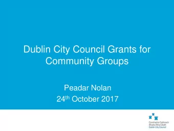 Dublin City Council Grants for  Community Groups  Peadar Nolan 24 th October 2017  Community