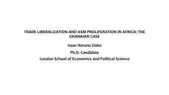 TRADE LIBERALIZATION AND ASM PROLIFERATION IN AFRICA: THE  GHANAIAN CASE  Isaac Haruna Ziaba  Ph.D.
