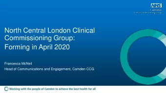 North Central London Clinical  Commissioning Group:  Forming in April 2020  Francesca McNeil  Head