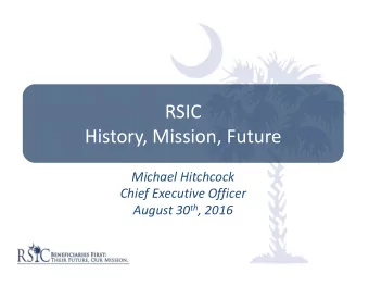 RSIC History, Mission, Future Michael Hitchcock Chief Executive Officer August 30 th , 2016