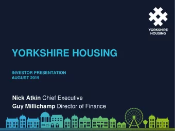 YORKSHIRE HOUSING  INVESTOR PRESENTATION  AUGUST 2019 Nick Atkin Chief Executive Guy Millichamp