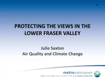 PROTECTING THE VIEWS IN THE  LOWER FRASER VALLEY  Julie Saxton  Air Quality and Climate Change  The