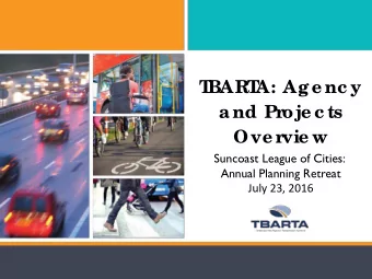 T  BART  A: Ag e nc y  a nd Proje c ts  Ove rvie w  Suncoast League of Cities:  Annual Planning