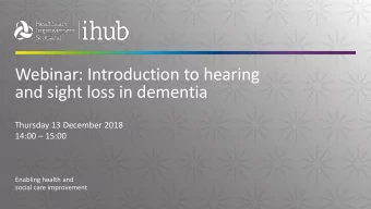 and sight loss in dementia  Thursday 13 December 2018 14:00  15:00  Enabling health and  social
