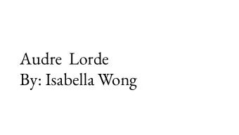 Audre  Lorde  By: Isabella Wong  Early Life  Audre Geraldine Lorde was born on February 18, 1934,