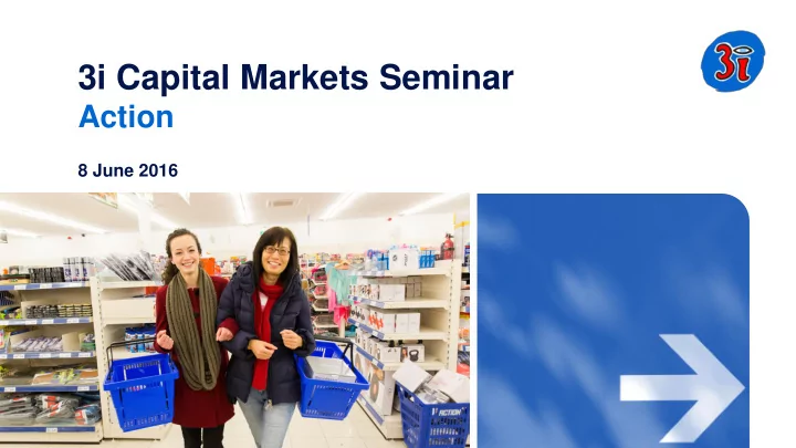 3i capital markets seminar action 8 june 2016 agenda 3i s
