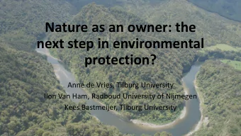 Nature as an owner: the  next step in environmental  protection?  Anne de Vries, Tilburg University