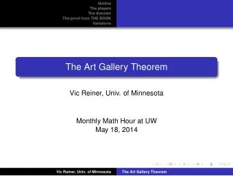 The Art Gallery Theorem  Vic Reiner, Univ. of Minnesota  Monthly Math Hour at UW  May 18, 2014  Vic