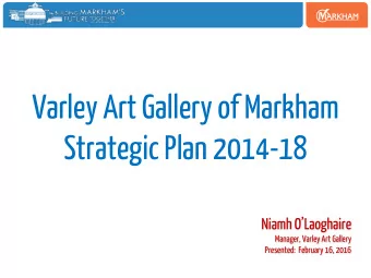 Varley Art Gallery of Markham  Strategic Plan 2014-18 Niamh OLaoghaire  Manager, Varley Art