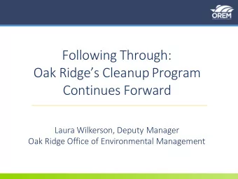 Following Through:  Oak Ridges Cleanup Program  Continues Forward  Laura Wilkerson, Deputy