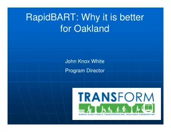 RapidBART: Why it is better  for Oakland  John Knox White  Program Director  What Oakland Wants