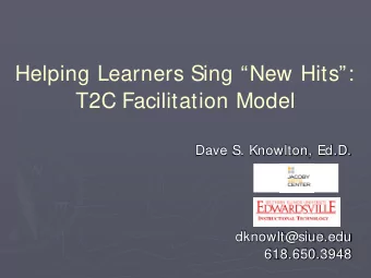 Helping Learners Sing New Hits:  T2C Facilitation Model  Dave S. Knowlton, Ed.D.