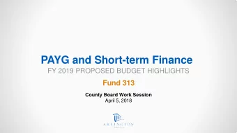 PAYG and Short-term Finance  FY 2019 PROPOSED BUDGET HIGHLIGHTS  Fund 313  County Board Work