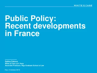 Public Policy:  Recent developments  in France  Galina Zukova  White &amp; Case LLP, Paris