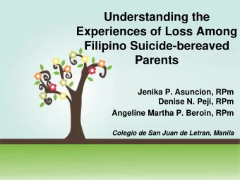 Understanding the  Experiences of Loss Among  Filipino Suicide-bereaved Parents  Jenika P.