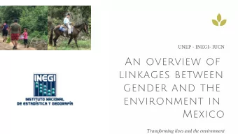 An overview of  linkages between  gender and the  environment in  Mexico  Transforming lives and