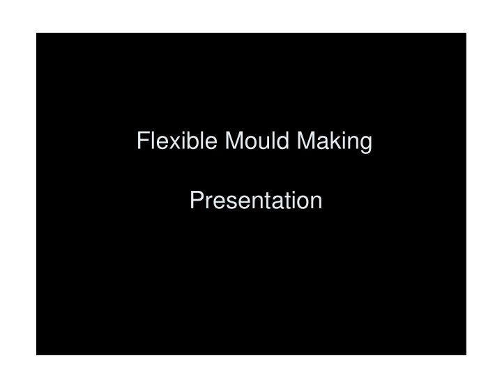 flexible mould making presentation