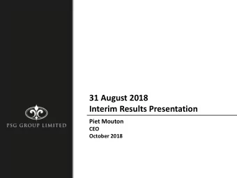 31 August 2018  Interim Results Presentation  Piet Mouton  CEO  October 2018  DNA of PSG Group