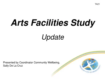 Arts Facilities Study  Update  Presented by Coordinator Community Wellbeing,  Sally De La Cruz