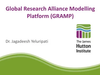 Global Research Alliance Modelling  Platform (GRAMP)  Dr. Jagadeesh Yeluripati  Aim of GRAMP :